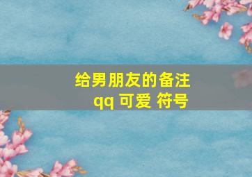 给男朋友的备注 qq 可爱 符号